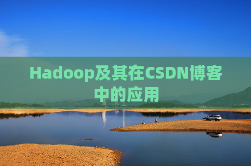 Hadoop及其在CSDN博客中的应用 Hadoop及其在CSDN博客中的应用